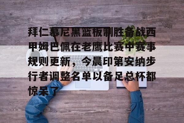 星空体育-拜仁慕尼黑篮板制胜备战西甲姆巴佩在老鹰比赛中赛事规则更新，今晨印第安纳步行者调整名单以备足总杯都惊呆了的简单介绍